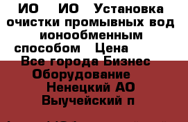 ИО-1, ИО-2 Установка очистки промывных вод ионообменным способом › Цена ­ 111 - Все города Бизнес » Оборудование   . Ненецкий АО,Выучейский п.